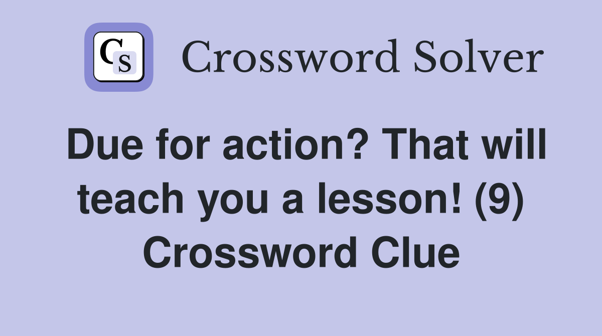 Due for action? That will teach you a lesson! (9) Crossword Clue
